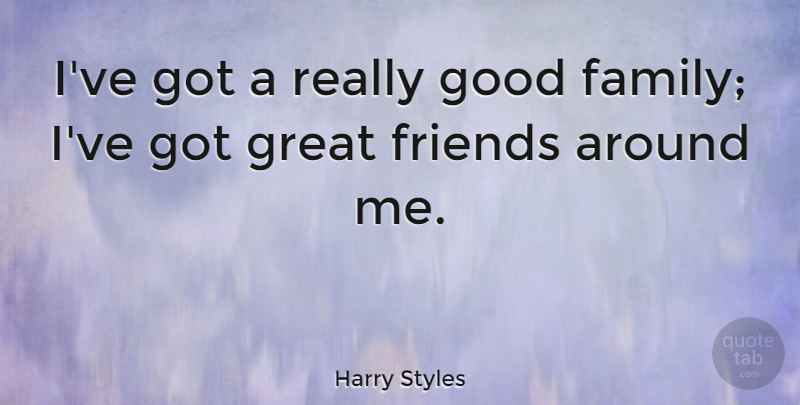 Harry Styles Quote About Great Friend, Good Family: Ive Got A Really Good...