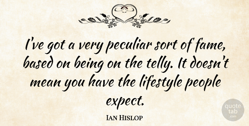 Ian Hislop Quote About Mean, People, Peculiar: Ive Got A Very Peculiar...