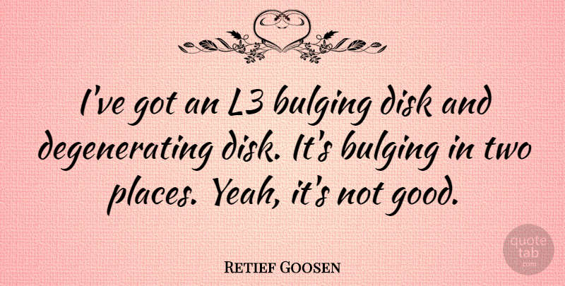 Retief Goosen Quote About Two, Yeah, Disk: Ive Got An L3 Bulging...