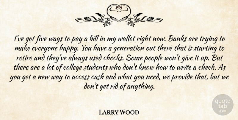 Larry Wood Quote About Access, Banks, Bill, Cash, College: Ive Got Five Ways To...
