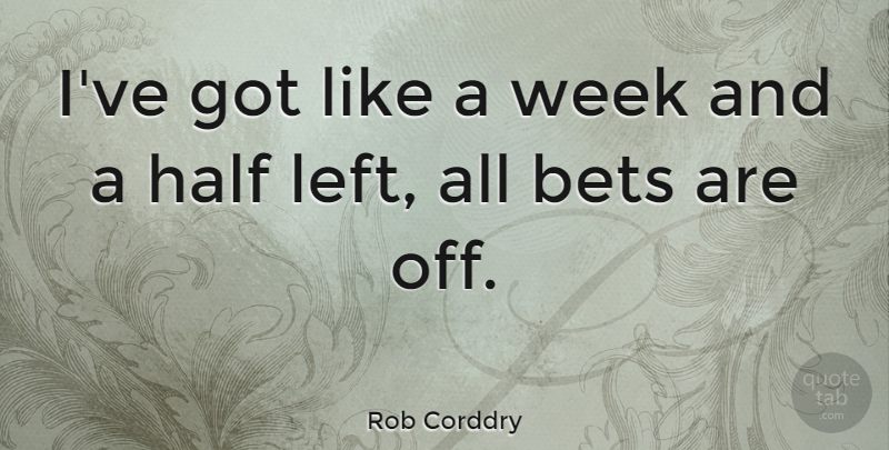 Rob Corddry Quote About Fog, Half, Week: Ive Got Like A Week...