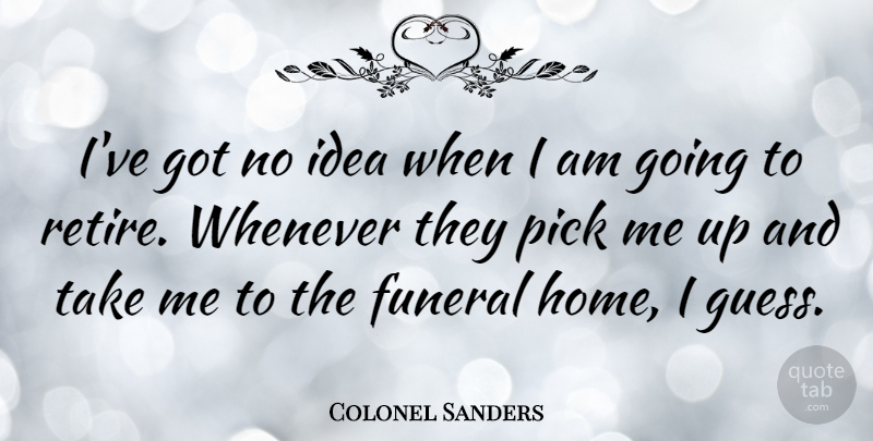 Colonel Sanders Quote About Home, Pick, Whenever: Ive Got No Idea When...