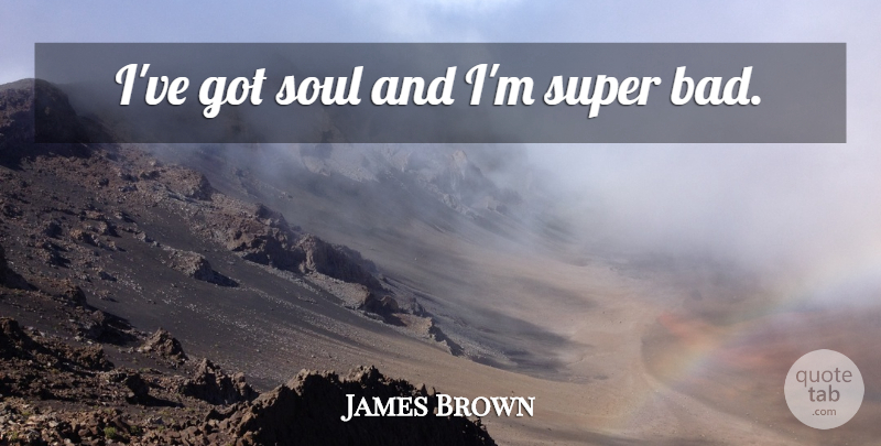 James Brown Quote About Soul, Egotism: Ive Got Soul And Im...