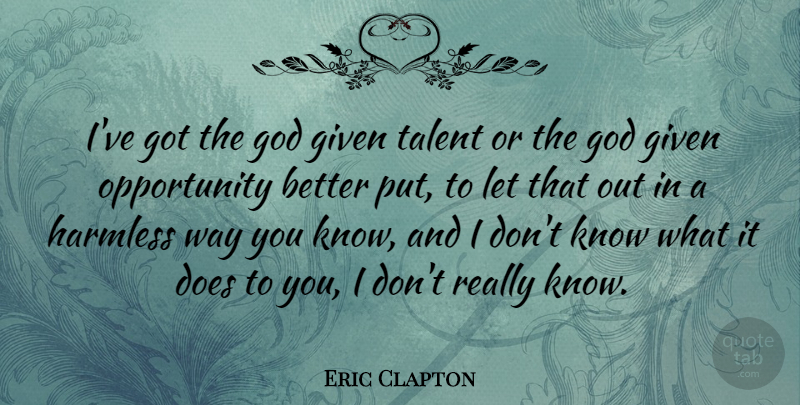 Eric Clapton Quote About British Musician, God, Harmless, Opportunity: Ive Got The God Given...