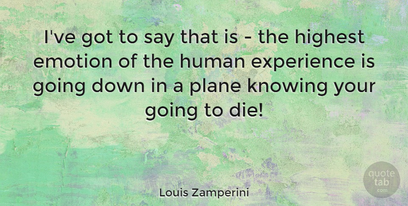 Louis Zamperini Quote About Experience, Highest, Human, Knowing, Plane: Ive Got To Say That...