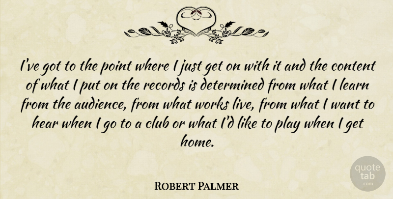 Robert Palmer Quote About Club, Determined, Hear, Home, Point: Ive Got To The Point...