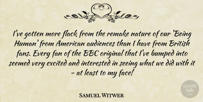 Samuel Witwer Quote About Audiences, Bbc, British, Bumped, Excited: Ive Gotten More Flack From...