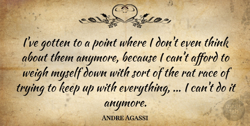 Andre Agassi Quote About Afford, Gotten, Point, Race, Rat: Ive Gotten To A Point...