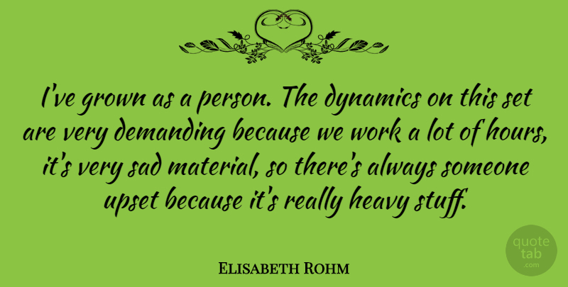 Elisabeth Rohm Quote About Demanding, Dynamics, Grown, Heavy, Sad: Ive Grown As A Person...