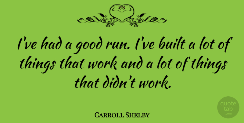 Carroll Shelby Quote About Built, Good, Work: Ive Had A Good Run...
