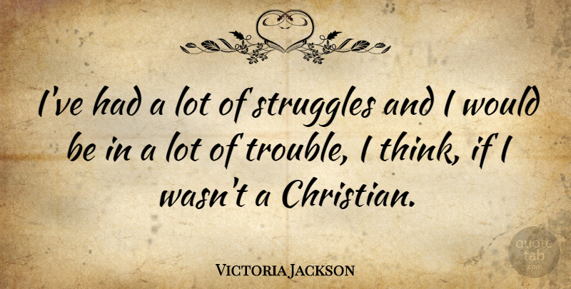 Victoria Jackson Quote About Christian, Struggle, Thinking: Ive Had A Lot Of...