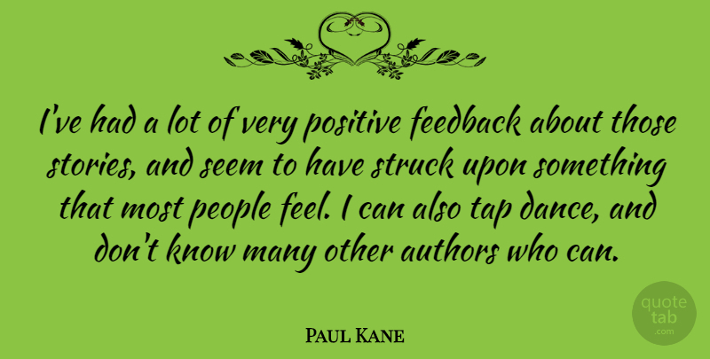 Paul Kane Quote About Authors, People, Positive, Seem, Struck: Ive Had A Lot Of...