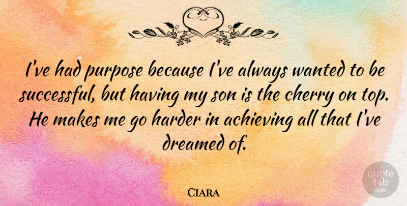 Ciara Quote About Cherry, Dreamed, Harder: Ive Had Purpose Because Ive...