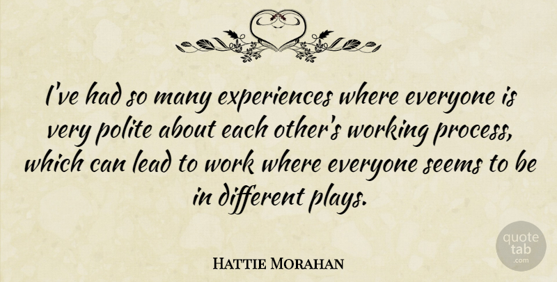 Hattie Morahan Quote About Polite, Seems, Work: Ive Had So Many Experiences...