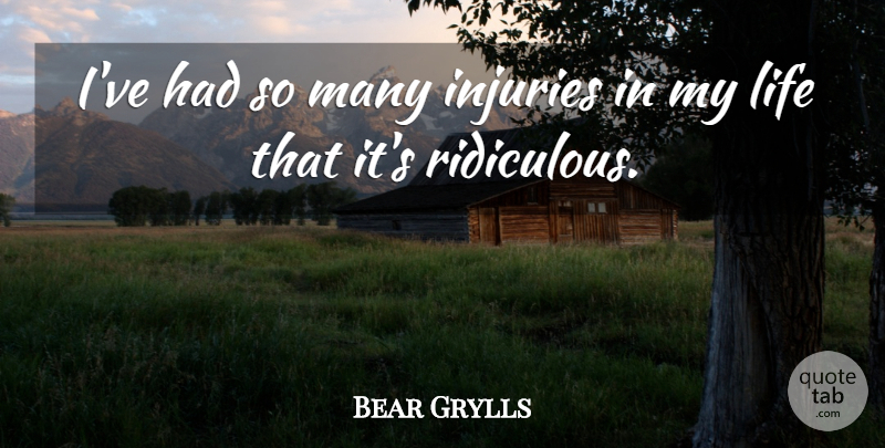 Bear Grylls Quote About Ridiculous, Injury: Ive Had So Many Injuries...