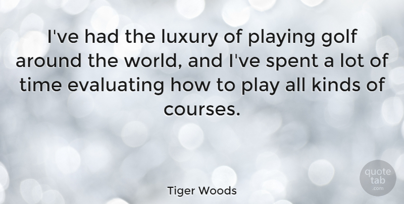 Tiger Woods Quote About Golf, Play, Luxury: Ive Had The Luxury Of...