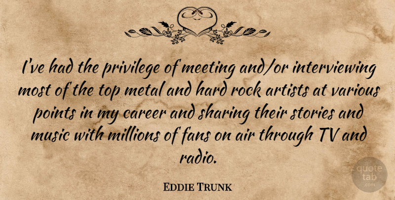 Eddie Trunk Quote About Air, Artists, Career, Fans, Hard: Ive Had The Privilege Of...