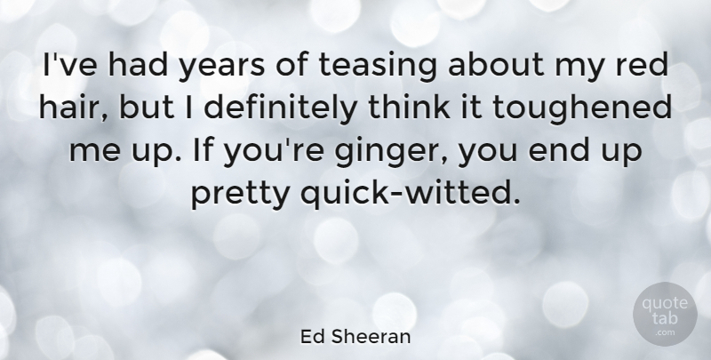 Ed Sheeran Quote About Thinking, Years, Hair: Ive Had Years Of Teasing...