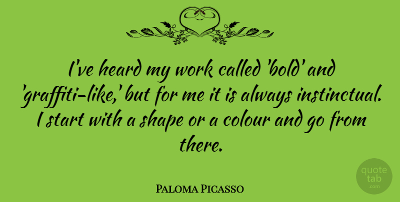 Paloma Picasso Quote About Colour, Heard, Shape, Start, Work: Ive Heard My Work Called...