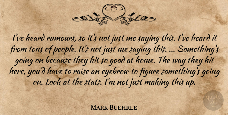 Mark Buehrle Quote About Eyebrow, Figure, Good, Heard, Hit: Ive Heard Rumours So Its...