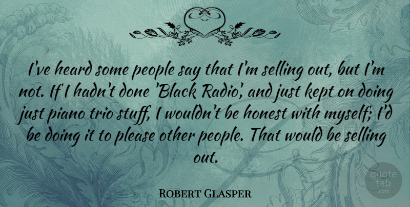 Robert Glasper Quote About Heard, Honest, Kept, People, Piano: Ive Heard Some People Say...