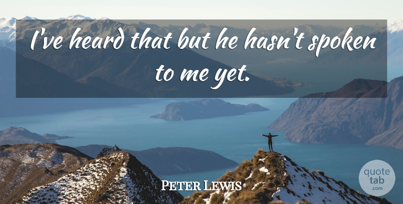 Peter Lewis Quote About Heard, Spoken: Ive Heard That But He...