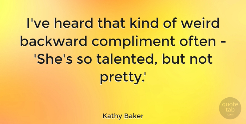 Kathy Baker Quote About Backward, Compliment, Heard, Weird: Ive Heard That Kind Of...