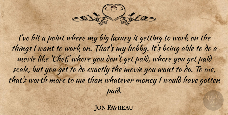 Jon Favreau Quote About Exactly, Gotten, Hit, Luxury, Money: Ive Hit A Point Where...
