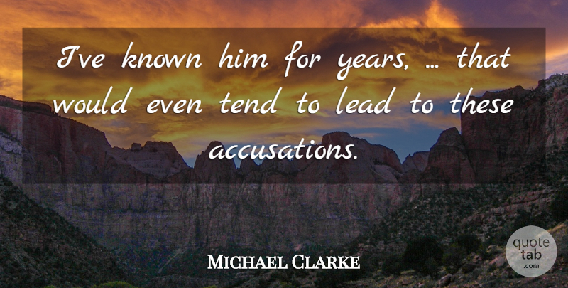 Michael Clarke Quote About Known, Lead, Tend: Ive Known Him For Years...