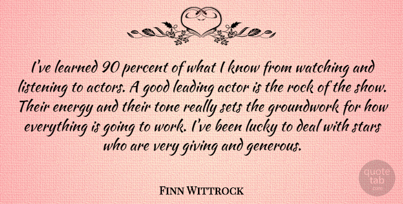 Finn Wittrock Quote About Deal, Energy, Giving, Good, Leading: Ive Learned 90 Percent Of...