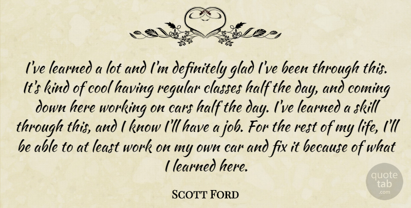 Scott Ford Quote About Cars, Classes, Coming, Cool, Definitely: Ive Learned A Lot And...