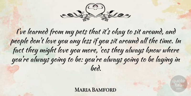 Maria Bamford Quote About Fact, Laying, Learned, Less, Love: Ive Learned From My Pets...
