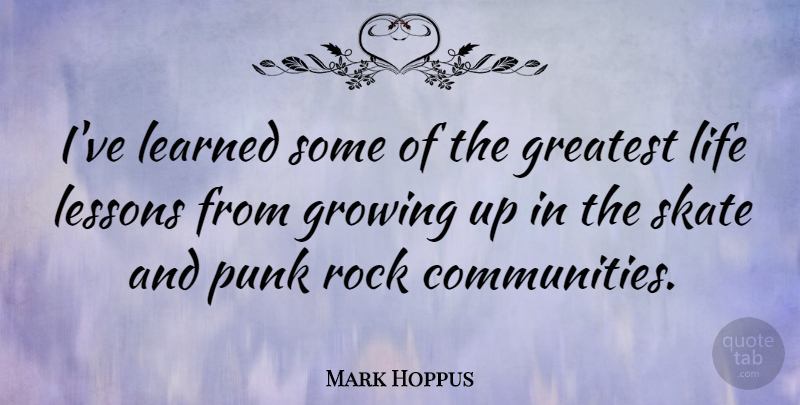 Mark Hoppus Quote About Growing Up, Life Lesson, Rocks: Ive Learned Some Of The...