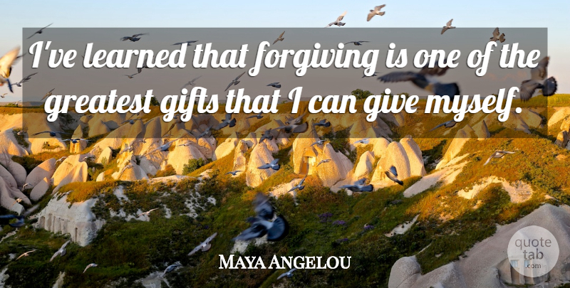 Maya Angelou Quote About Giving, Ive Learned, I Can: Ive Learned That Forgiving Is...
