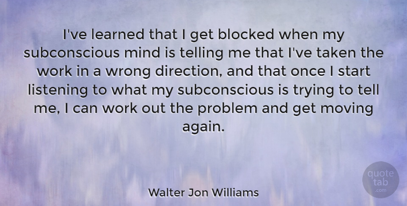 Walter Jon Williams Quote About Moving, Taken, Work Out: Ive Learned That I Get...