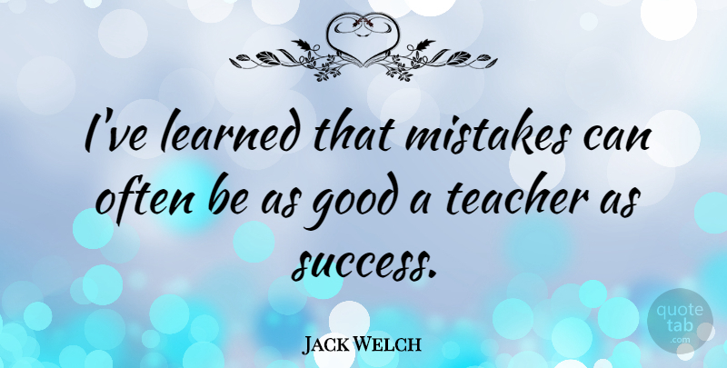 Jack Welch Quote About Teacher, Mistake, Failure: Ive Learned That Mistakes Can...