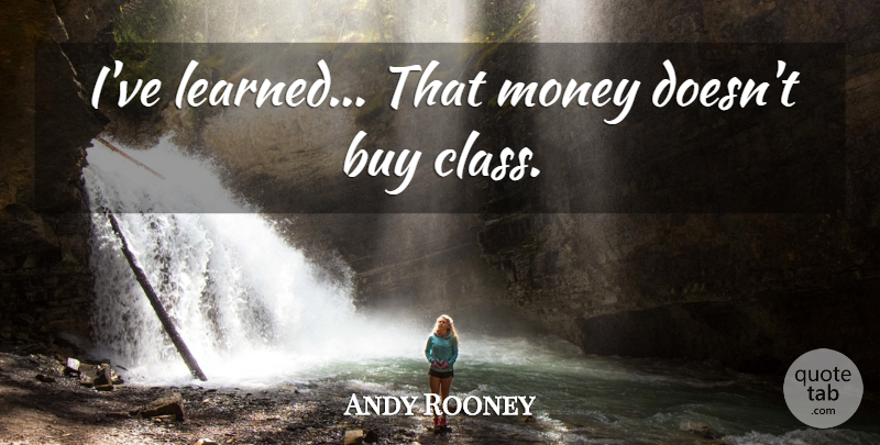 Andy Rooney Quote About Class, Ive Learned, I Have Learned: Ive Learned That Money Doesnt...