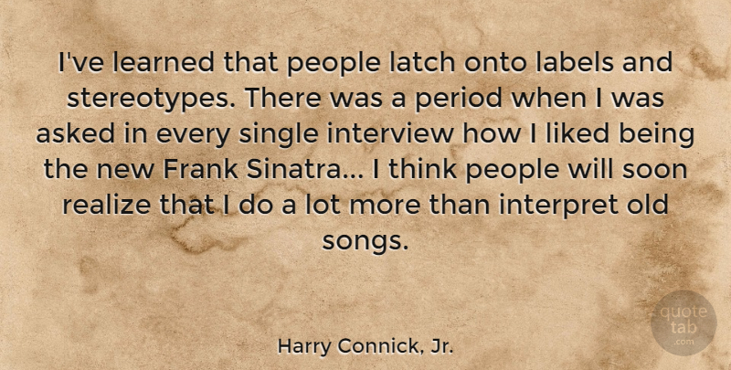 Harry Connick, Jr. Quote About Song, Thinking, People: Ive Learned That People Latch...