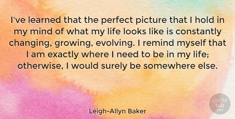 Leigh-Allyn Baker Quote About Constantly, Exactly, Hold, Learned, Life: Ive Learned That The Perfect...