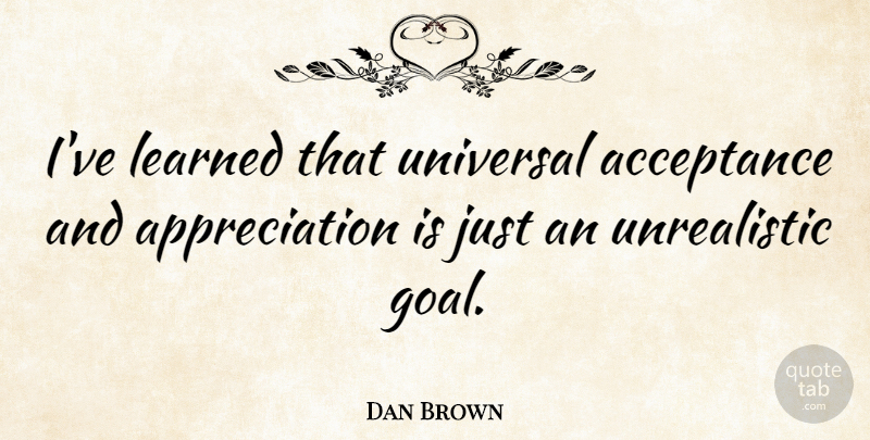 Dan Brown Quote About Acceptance, Appreciation, Learned, Universal: Ive Learned That Universal Acceptance...