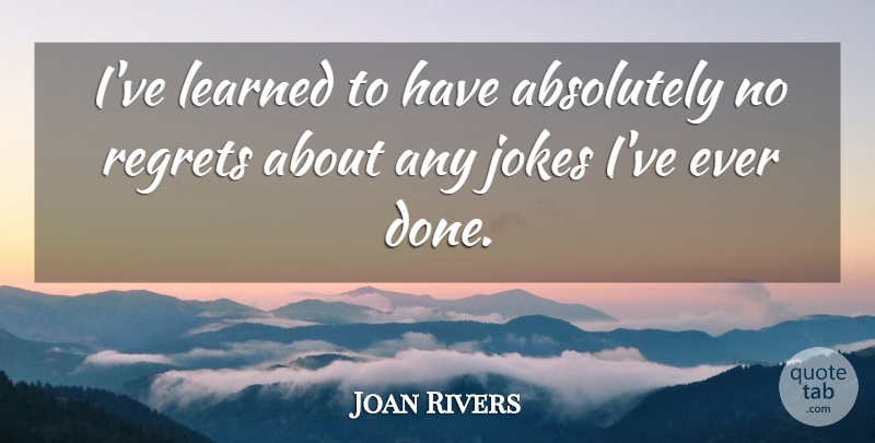 Joan Rivers Quote About Regret, Done, Ive Learned: Ive Learned To Have Absolutely...