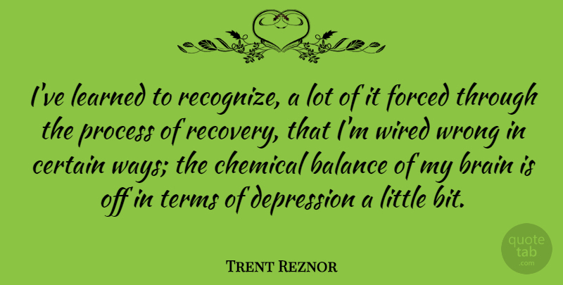 Trent Reznor Quote About Certain, Chemical, Forced, Learned, Process: Ive Learned To Recognize A...