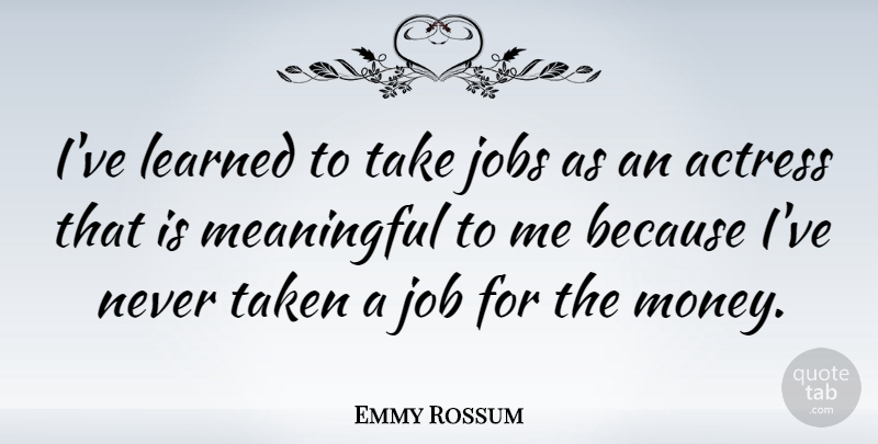 Emmy Rossum Quote About Meaningful, Jobs, Taken: Ive Learned To Take Jobs...