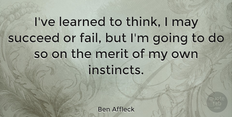 Ben Affleck Quote About Merit: Ive Learned To Think I...