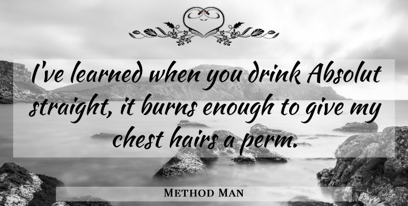 Method Man Quote About Hair, Giving, Alcohol: Ive Learned When You Drink...