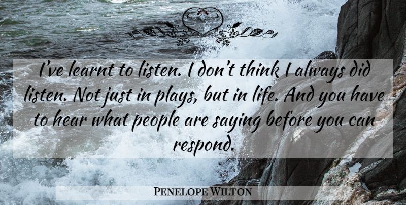 Penelope Wilton Quote About Thinking, Play, People: Ive Learnt To Listen I...