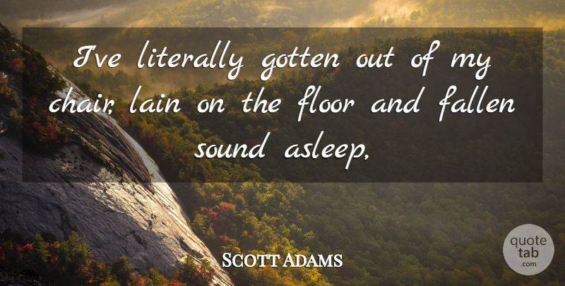 Scott Adams Quote About Fallen, Floor, Gotten, Literally, Sound: Ive Literally Gotten Out Of...