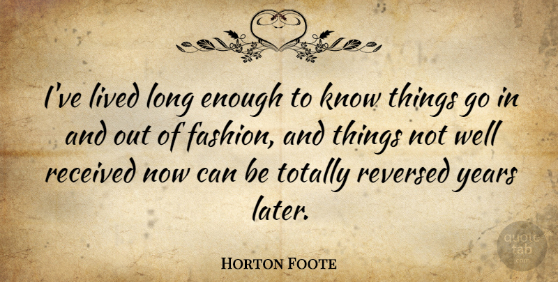 Horton Foote Quote About Received, Totally: Ive Lived Long Enough To...