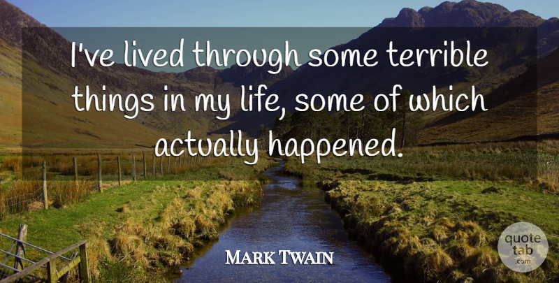 Mark Twain Quote About Inspirational, Funny, Life: Ive Lived Through Some Terrible...