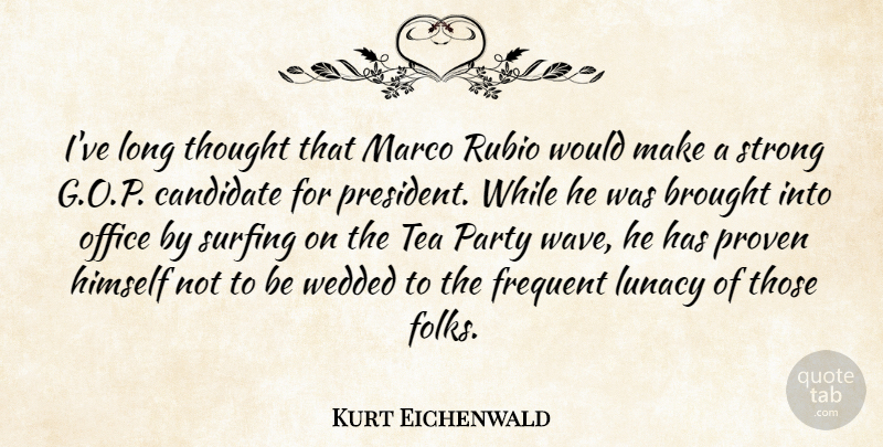 Kurt Eichenwald Quote About Brought, Candidate, Frequent, Himself, Lunacy: Ive Long Thought That Marco...
